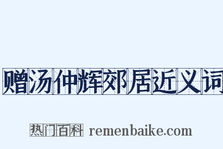 赠汤仲辉郊居近义词是什么意思的图片